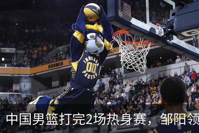 中国男篮打完2场热身赛，邹阳领衔4人可以拜拜了，郭士强快出手吧