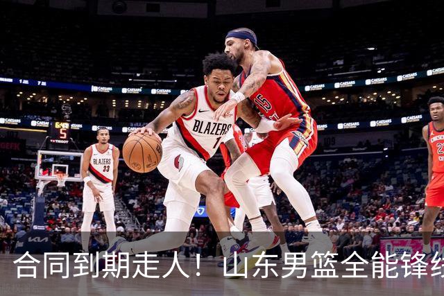 合同到期走人！山东男篮全能锋线遭邱彪放弃，能否重新证明自己？
