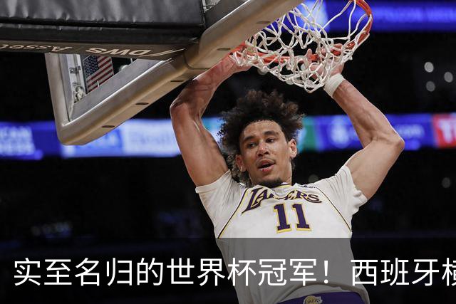 实至名归的世界杯冠军！西班牙横扫四大夺冠热门，压制阿根廷！