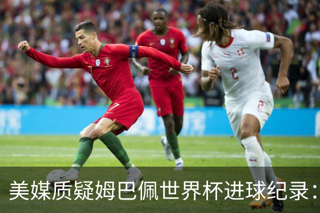 美媒质疑姆巴佩世界杯进球纪录：三四名决赛的荣誉不值一提