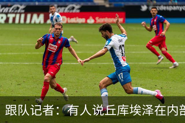 跟队记者：有人说丘库埃泽在内部训练赛进了一个漂亮的弧线球